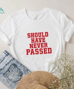 Should have never passed shirt