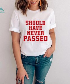 Should have never passed shirt