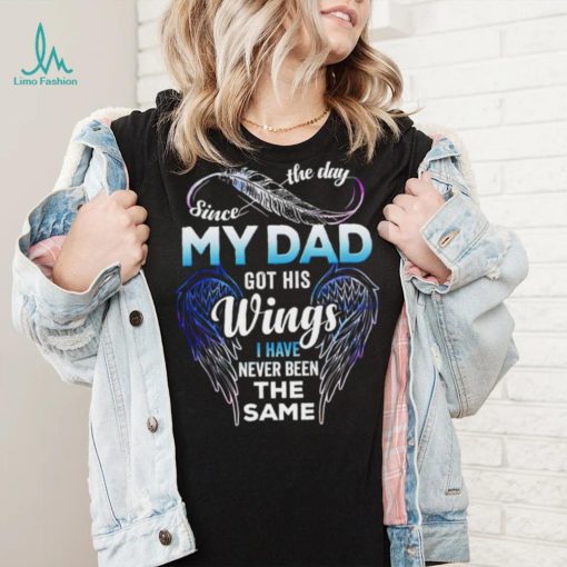 Since The Day My Dad Got His Wings I Have Never Been The Same T shirt