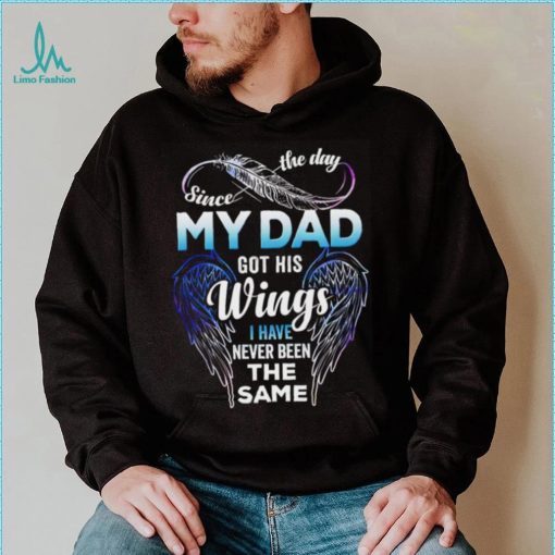 Since The Day My Dad Got His Wings I Have Never Been The Same T shirt