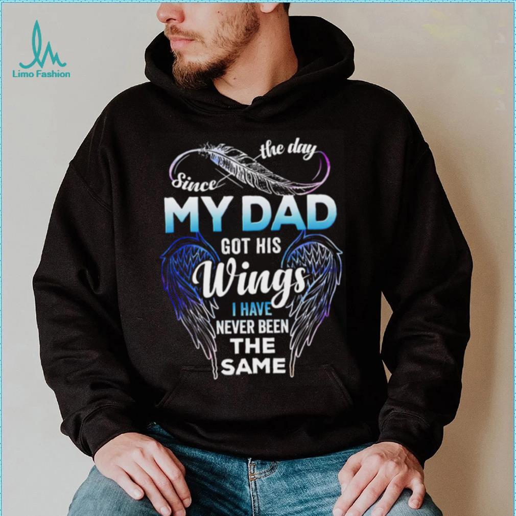Since The Day My Dad Got His Wings I Have Never Been The Same T shirt Since The Day My Dad Got His Wings I Have Never Been The Same T shirt