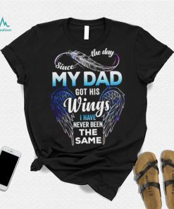 Since The Day My Dad Got His Wings I Have Never Been The Same T shirt