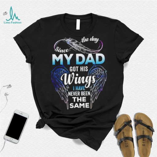 Since The Day My Dad Got His Wings I Have Never Been The Same T shirt