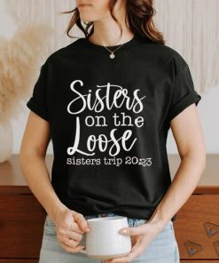 Sisters on the loose sisters trip 2023 shirt