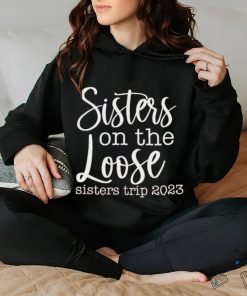 Sisters on the loose sisters trip 2023 shirt