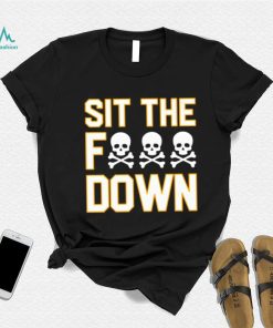 Sit the f down shirt