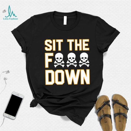 Sit the f down shirt