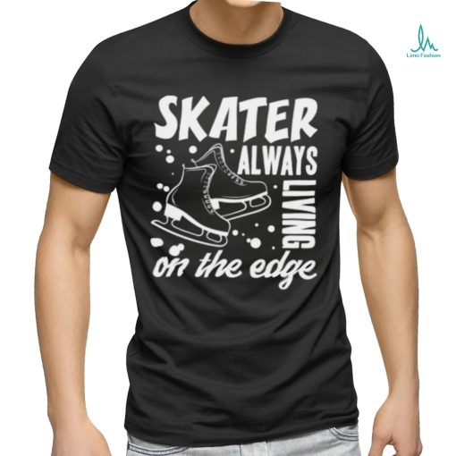 Skater Always Living On The Edge Ice Skating T Shirt