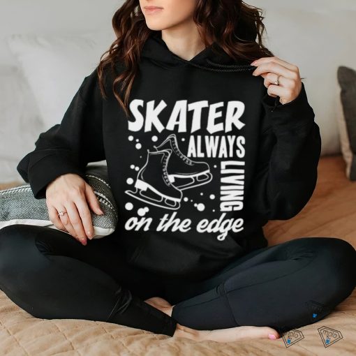Skater Always Living On The Edge Ice Skating T Shirt