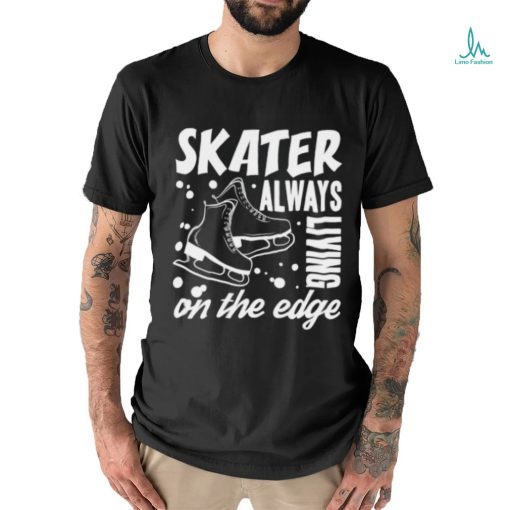 Skater Always Living On The Edge Ice Skating T Shirt