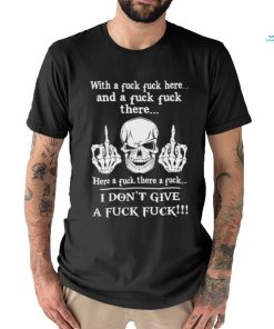 Skeleton with a fuck fuck here and a fuck fuck there here a fuck there a fuck i don’t give a fuck fuck shirt