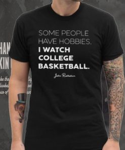 Some People Have Hobbies, I Watch College Basketball Jon Rothstein T Shirt