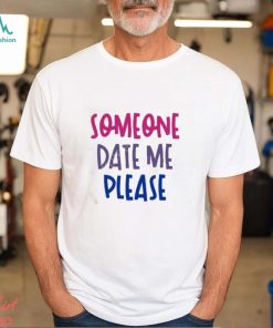 Someone date me please t shirt