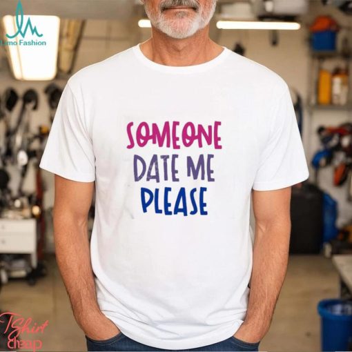 Someone date me please t shirt