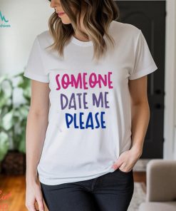 Someone date me please t shirt