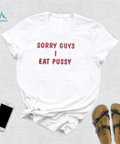 Sorry Guys I Eat Pussy Shirt