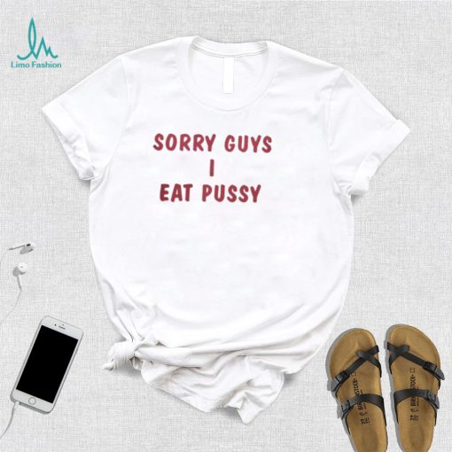 Sorry Guys I Eat Pussy Shirt