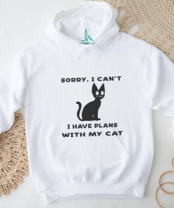 Sorry i cant i have plans with my cat t shirt