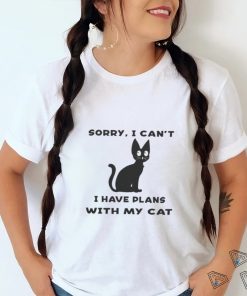 Sorry i cant i have plans with my cat t shirt