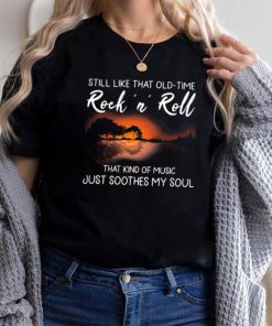 Still Like That Old Time Rock’n Roll That Kind Of Music Just Soothes My Soul Shirt