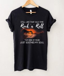 Still Like That Old Time Rock’n Roll That Kind Of Music Just Soothes My Soul Shirt