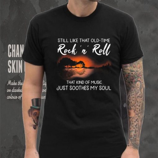 Still Like That Old Time Rock’n Roll That Kind Of Music Just Soothes My Soul Shirt