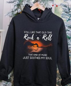 Still Like That Old Time Rock’n Roll That Kind Of Music Just Soothes My Soul Shirt