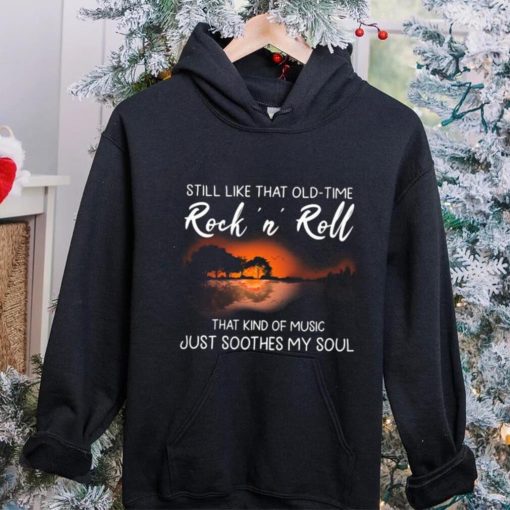 Still Like That Old Time Rock’n Roll That Kind Of Music Just Soothes My Soul Shirt