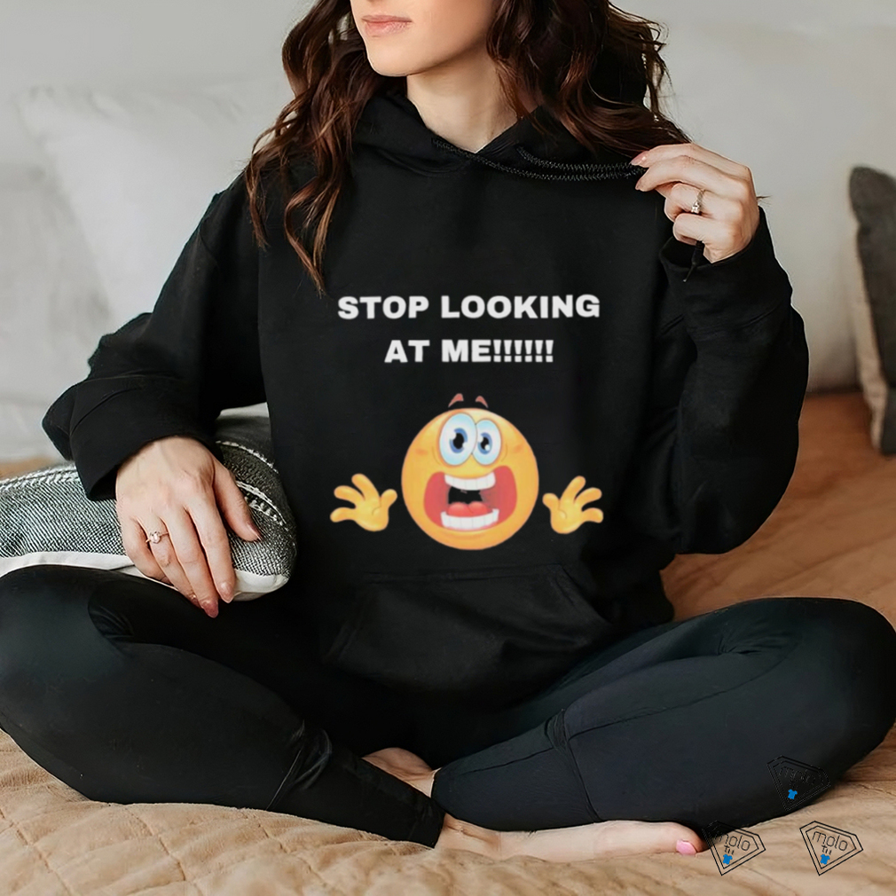 Stop Looking At Me Shirt Stop Looking At Me Shirt