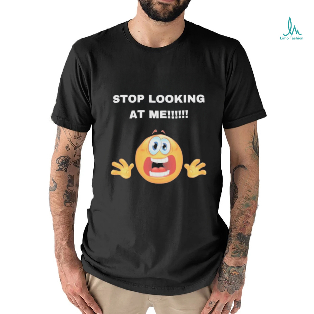 Stop Looking At Me Shirt Stop Looking At Me Shirt
