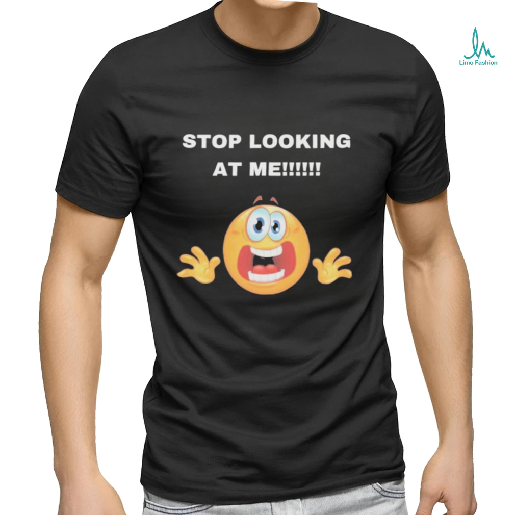 Stop Looking At Me Shirt Stop Looking At Me Shirt