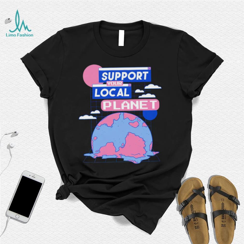 Support your local Planet art shirt Support your local Planet art shirt