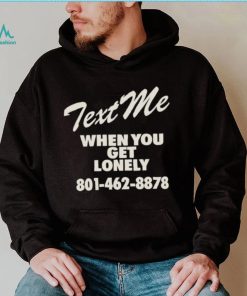 Text me when you get lonely heavy shirt