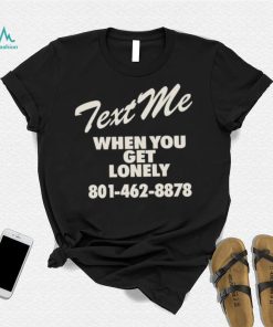 Text me when you get lonely heavy shirt, hoodie, sweater, long sleeve and tank top Text me when you get lonely heavy shirt