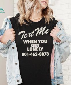 Text me when you get lonely heavy shirt, hoodie, sweater, long sleeve and tank top Text me when you get lonely heavy shirt