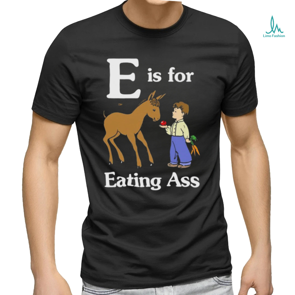 That Go Hard E Is For Eating Ass Shirt