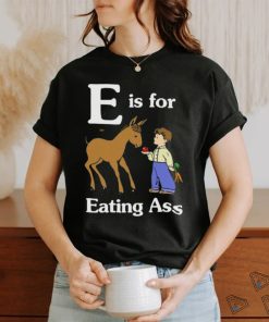 That Go Hard E Is For Eating Ass Shirt