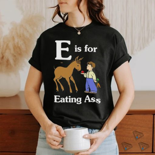 That Go Hard E Is For Eating Ass Shirt