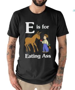 That Go Hard E Is For Eating Ass Shirt