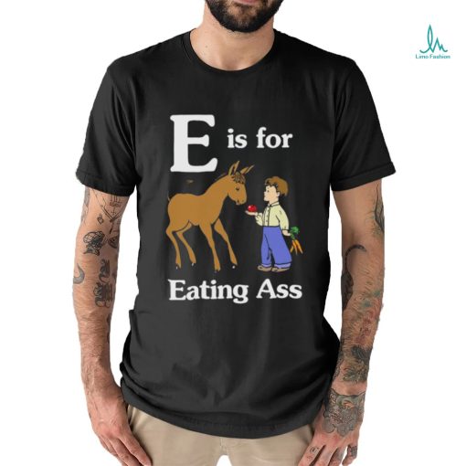 That Go Hard E Is For Eating Ass Shirt