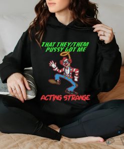 That they pussy got me actong strange shirt