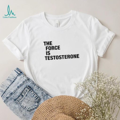 The Force Is Testosterone T Shirt