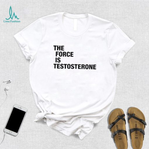 The Force Is Testosterone T Shirt