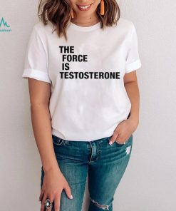 The Force Is Testosterone T Shirt