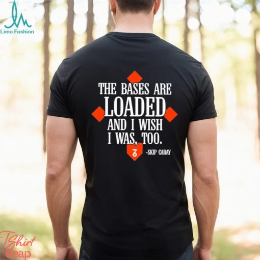 The Seven Six The Bases Are Loaded And I Wish I Was Too Skip Caray Shirt