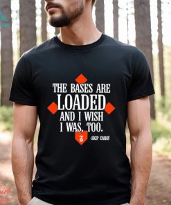 The Seven Six The Bases Are Loaded And I Wish I Was Too Skip Caray Shirt