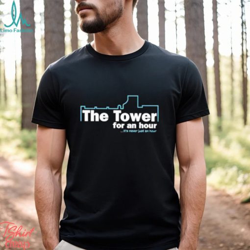 The Tower For An Hour It’s Never Just An Hour shirt
