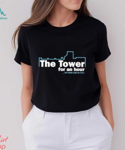 The Tower For An Hour It’s Never Just An Hour shirt