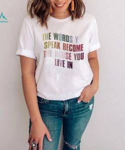 The Words You Speak Become The House You Live In Shirt