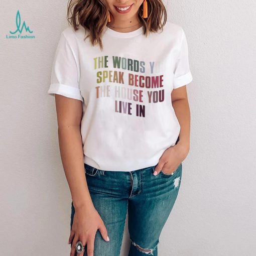 The Words You Speak Become The House You Live In Shirt